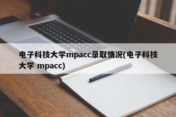 电子科技大学mpacc录取情况(电子科技大学 mpacc)