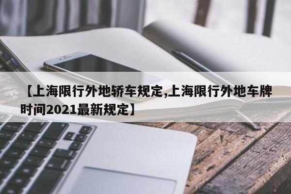 【上海限行外地轿车规定,上海限行外地车牌时间2021最新规定】