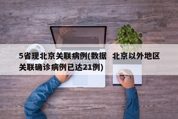 5省现北京关联病例(数据 北京以外地区关联确诊病例已达21例)