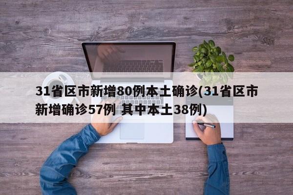 31省区市新增80例本土确诊(31省区市新增确诊57例 其中本土38例)