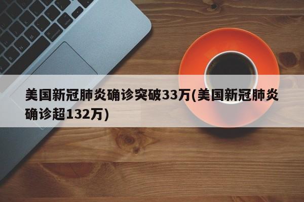 美国新冠肺炎确诊突破33万(美国新冠肺炎确诊超132万)