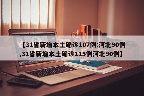 【31省新增本土确诊107例:河北90例,31省新增本土确诊115例河北90例】
