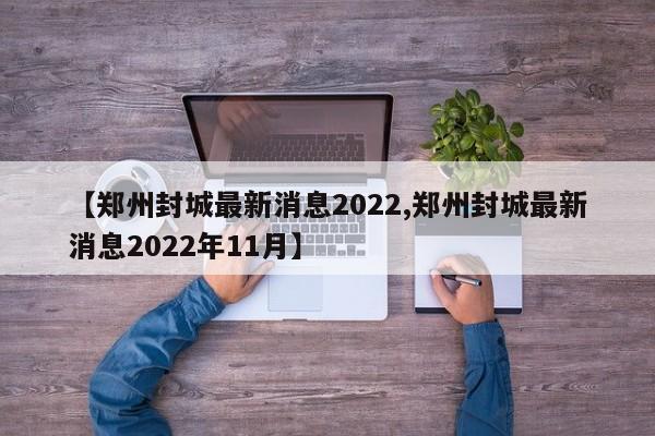 【郑州封城最新消息2022,郑州封城最新消息2022年11月】