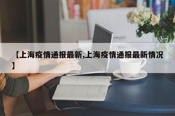 【上海疫情通报最新,上海疫情通报最新情况】