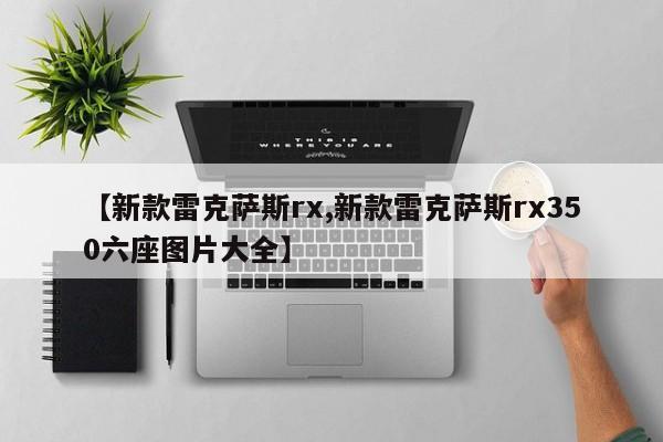 【新款雷克萨斯rx,新款雷克萨斯rx350六座图片大全】