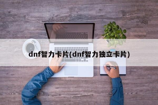 dnf智力卡片(dnf智力独立卡片)