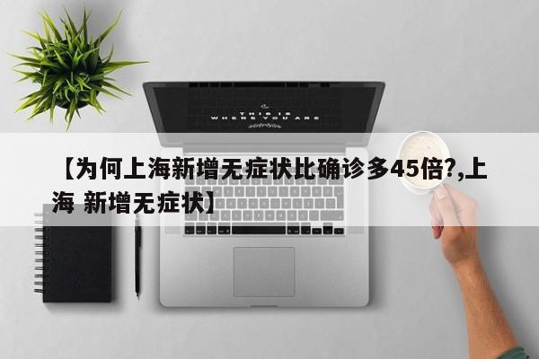 【为何上海新增无症状比确诊多45倍?,上海 新增无症状】