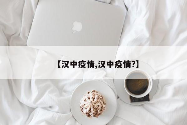 【汉中疫情,汉中疫情?】