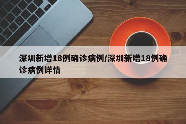 深圳新增18例确诊病例/深圳新增18例确诊病例详情