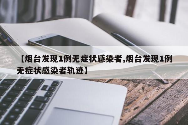 【烟台发现1例无症状感染者,烟台发现1例无症状感染者轨迹】
