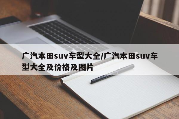 广汽本田suv车型大全/广汽本田suv车型大全及价格及图片