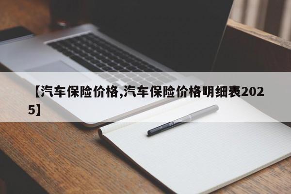 【汽车保险价格,汽车保险价格明细表2025】