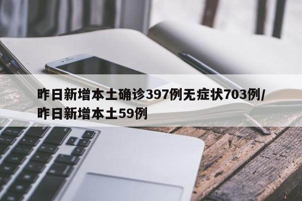 昨日新增本土确诊397例无症状703例/昨日新增本土59例