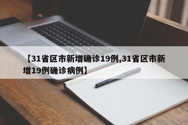 【31省区市新增确诊19例,31省区市新增19例确诊病例】