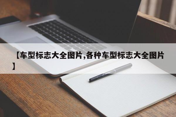 【车型标志大全图片,各种车型标志大全图片】