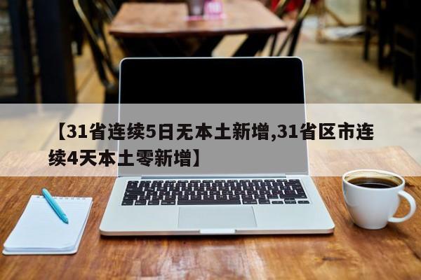 【31省连续5日无本土新增,31省区市连续4天本土零新增】