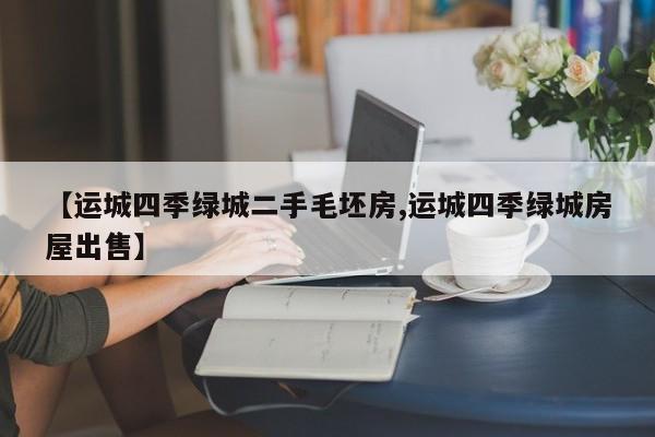 【运城四季绿城二手毛坯房,运城四季绿城房屋出售】