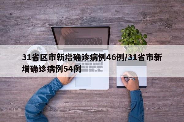 31省区市新增确诊病例46例/31省市新增确诊病例54例