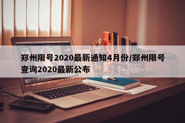 郑州限号2020最新通知4月份/郑州限号查询2020最新公布