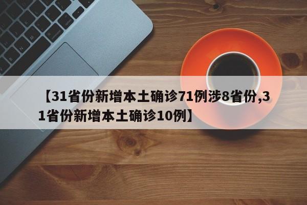 【31省份新增本土确诊71例涉8省份,31省份新增本土确诊10例】