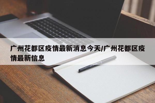 广州花都区疫情最新消息今天/广州花都区疫情最新信息