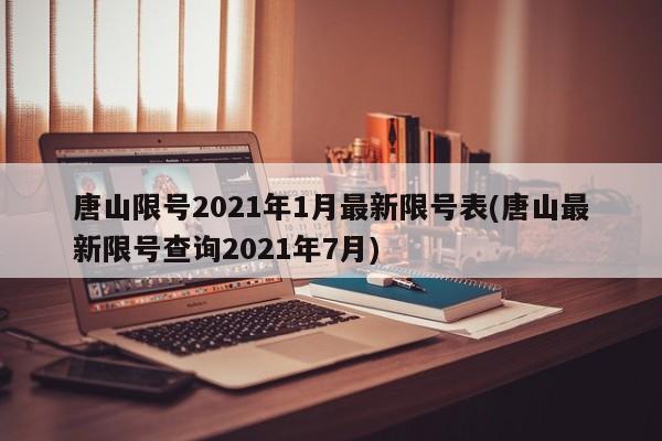 唐山限号2021年1月最新限号表(唐山最新限号查询2021年7月)