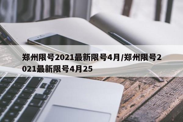 郑州限号2021最新限号4月/郑州限号2021最新限号4月25