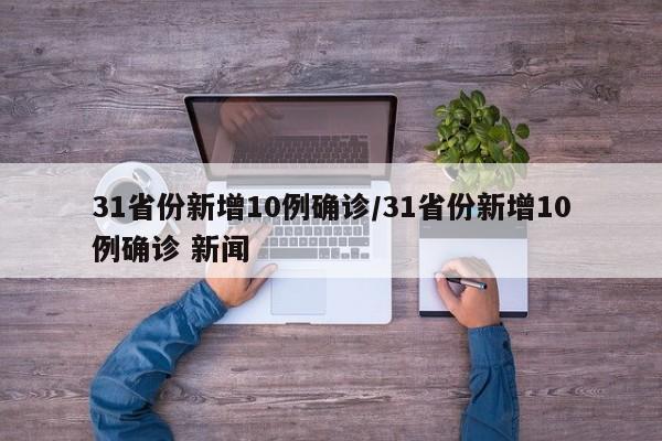 31省份新增10例确诊/31省份新增10例确诊 新闻