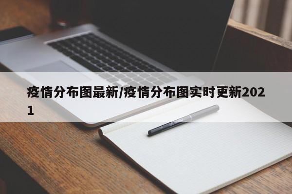 疫情分布图最新/疫情分布图实时更新2021