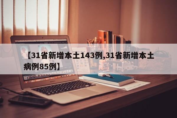 【31省新增本土143例,31省新增本土病例85例】