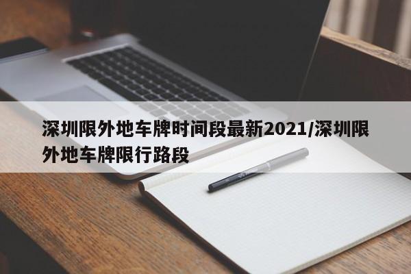 深圳限外地车牌时间段最新2021/深圳限外地车牌限行路段