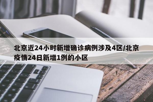 北京近24小时新增确诊病例涉及4区/北京疫情24日新增1例的小区