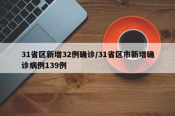 31省区新增32例确诊/31省区市新增确诊病例139例