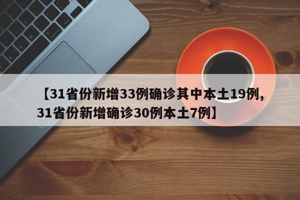 【31省份新增33例确诊其中本土19例,31省份新增确诊30例本土7例】