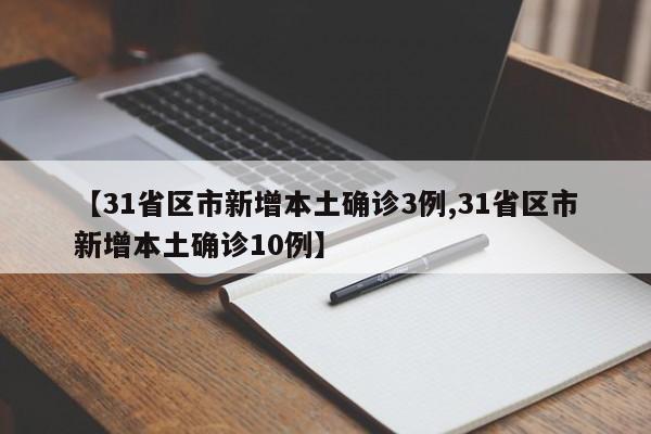 【31省区市新增本土确诊3例,31省区市新增本土确诊10例】