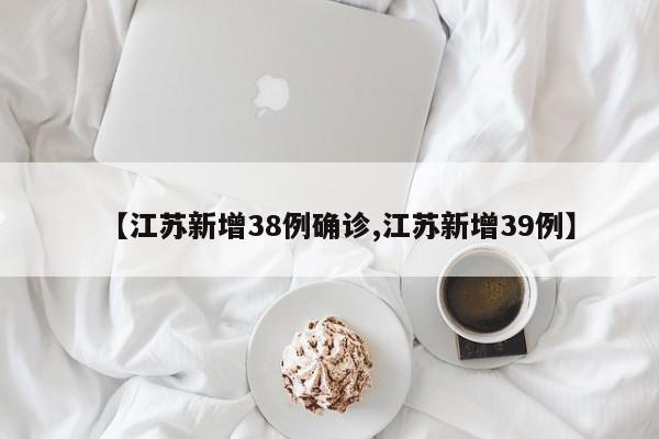 【江苏新增38例确诊,江苏新增39例】