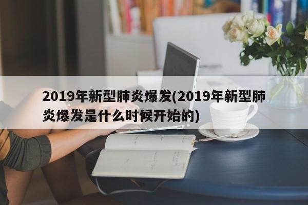 2019年新型肺炎爆发(2019年新型肺炎爆发是什么时候开始的)