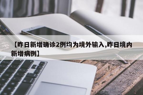 【昨日新增确诊2例均为境外输入,昨日境内新增病例】