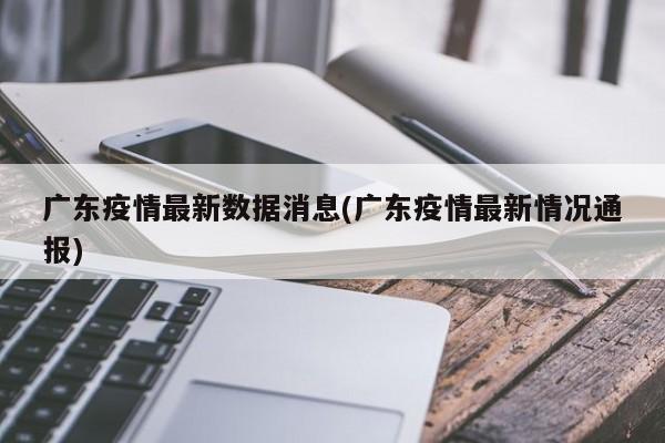 广东疫情最新数据消息(广东疫情最新情况通报)