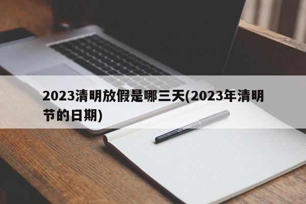 2023清明放假是哪三天(2023年清明节的日期)