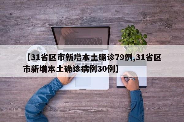 【31省区市新增本土确诊79例,31省区市新增本土确诊病例30例】