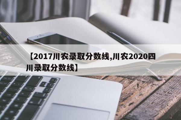 【2017川农录取分数线,川农2020四川录取分数线】