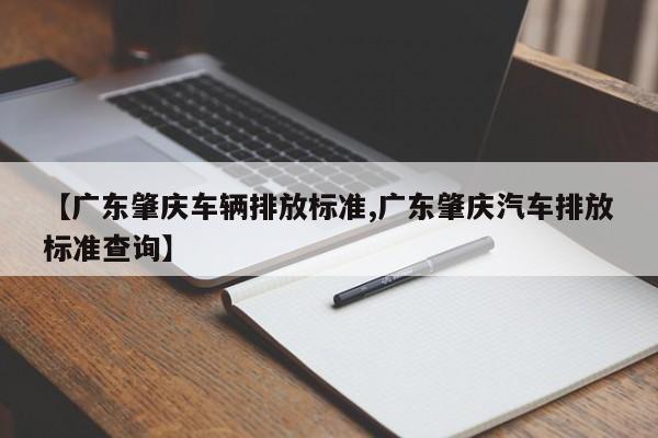 【广东肇庆车辆排放标准,广东肇庆汽车排放标准查询】