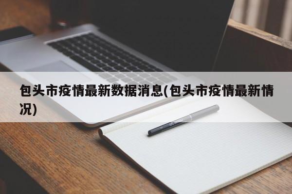 包头市疫情最新数据消息(包头市疫情最新情况)