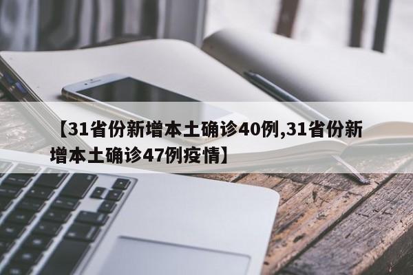 【31省份新增本土确诊40例,31省份新增本土确诊47例疫情】