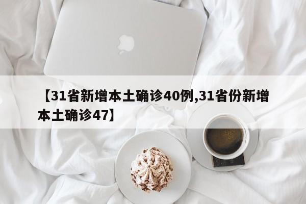 【31省新增本土确诊40例,31省份新增本土确诊47】